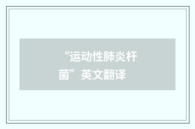 “运动性肺炎杆菌”英文翻译