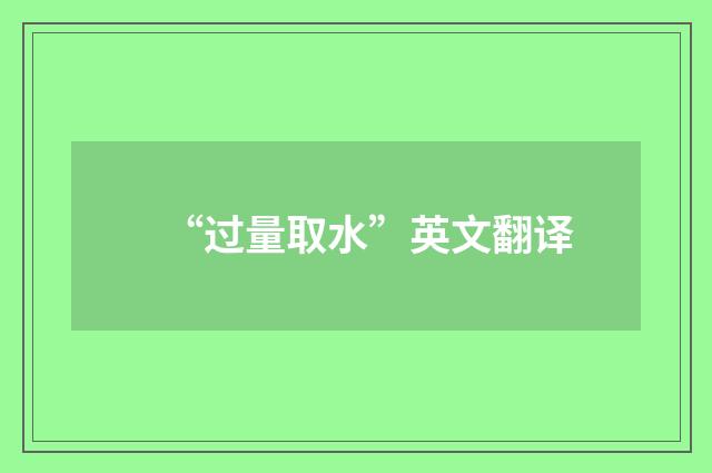 “过量取水”英文翻译