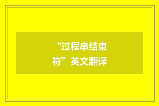 “过程串结束符”英文翻译