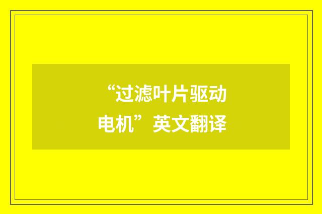 “过滤叶片驱动电机”英文翻译
