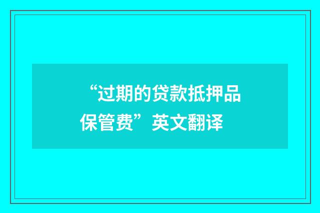 “过期的贷款抵押品保管费”英文翻译
