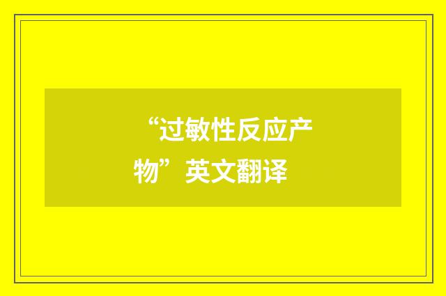 “过敏性反应产物”英文翻译