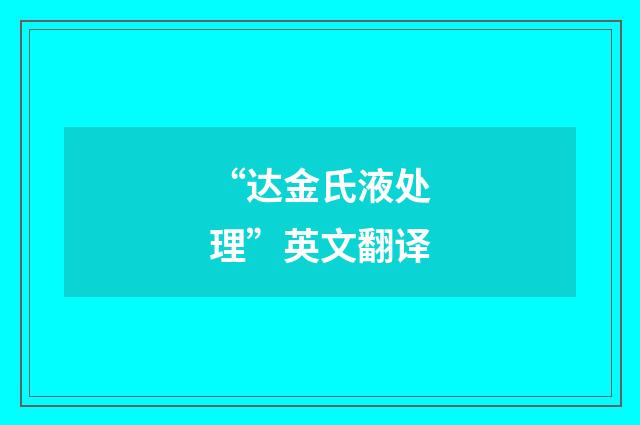 “达金氏液处理”英文翻译
