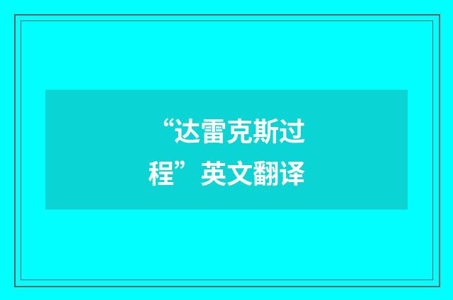 “达雷克斯过程”英文翻译