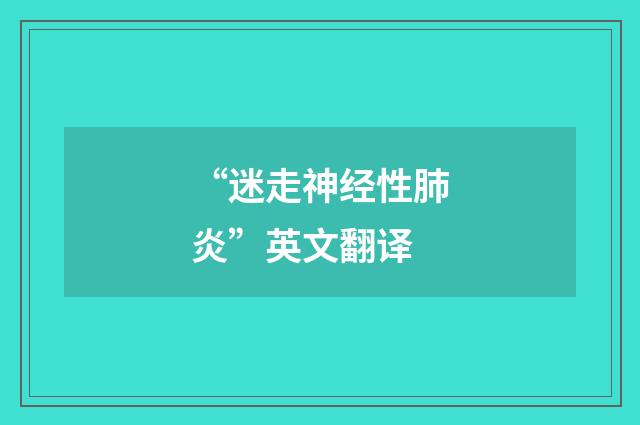 “迷走神经性肺炎”英文翻译