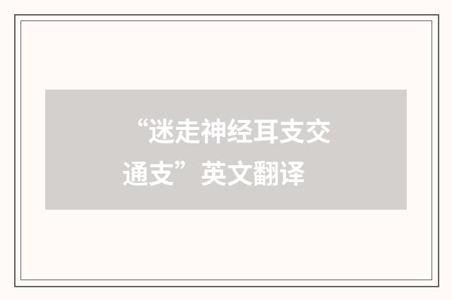 “迷走神经耳支交通支”英文翻译