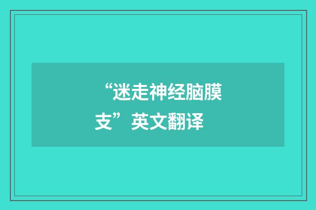 “迷走神经脑膜支”英文翻译