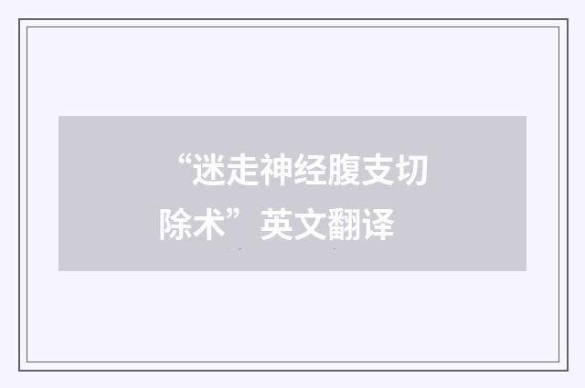 “迷走神经腹支切除术”英文翻译
