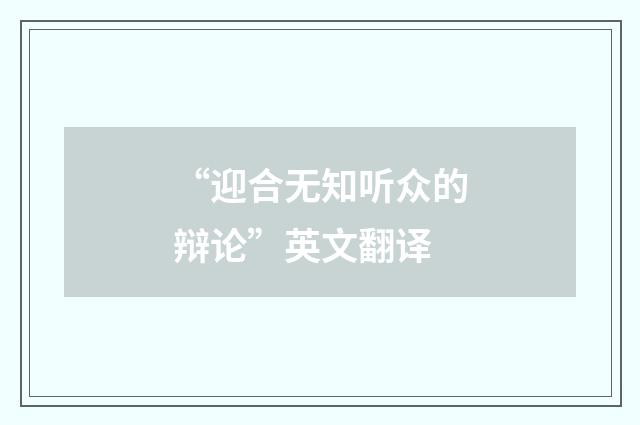 “迎合无知听众的辩论”英文翻译