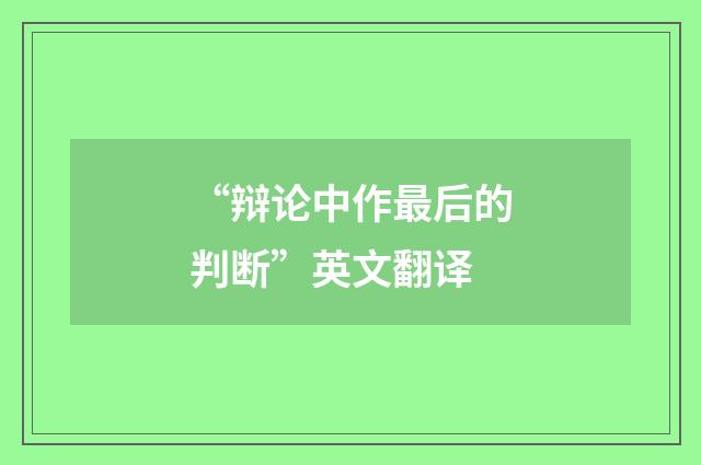 “辩论中作最后的判断”英文翻译