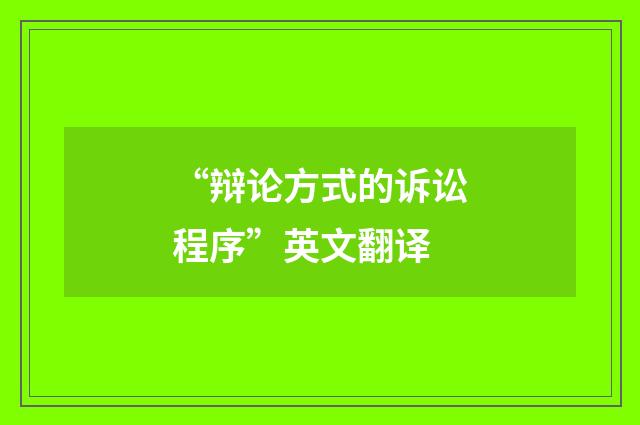 “辩论方式的诉讼程序”英文翻译