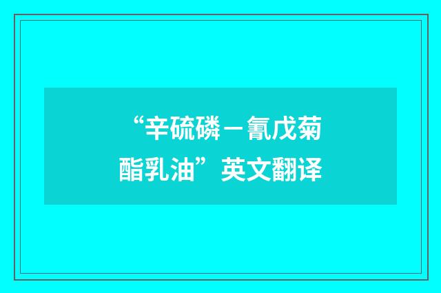 “辛硫磷－氰戊菊酯乳油”英文翻译