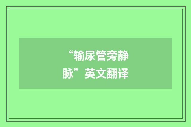 “输尿管旁静脉”英文翻译