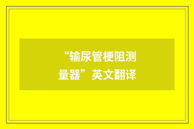“输尿管梗阻测量器”英文翻译