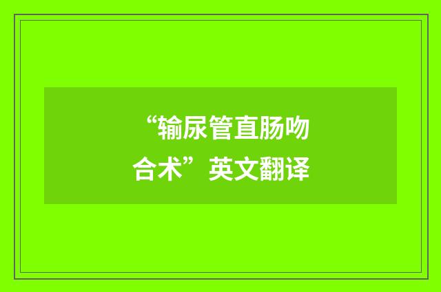 “输尿管直肠吻合术”英文翻译