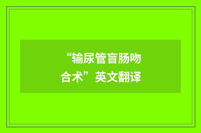 “输尿管盲肠吻合术”英文翻译
