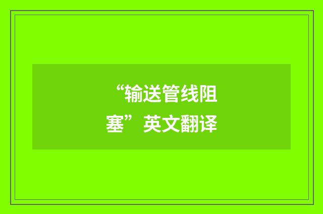 “输送管线阻塞”英文翻译