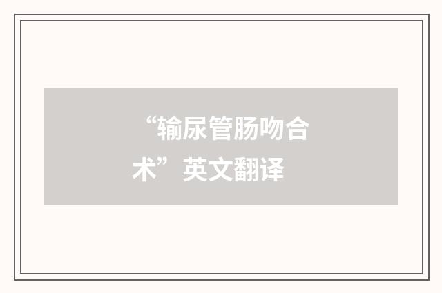 “输尿管肠吻合术”英文翻译