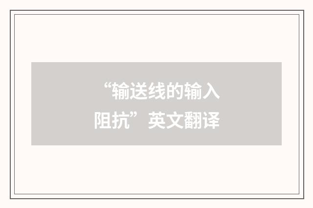 “输送线的输入阻抗”英文翻译