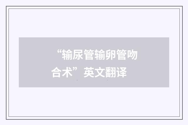 “输尿管输卵管吻合术”英文翻译