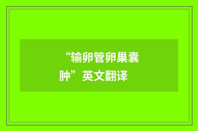 “输卵管卵巢囊肿”英文翻译