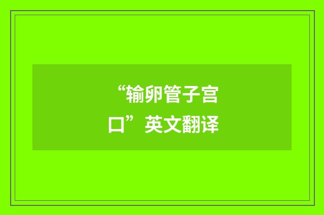 “输卵管子宫口”英文翻译