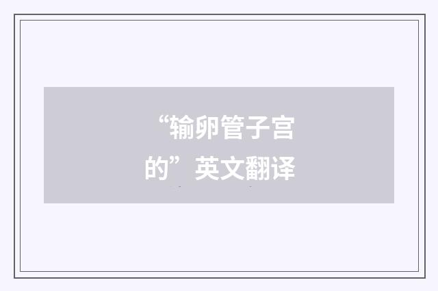 “输卵管子宫的”英文翻译