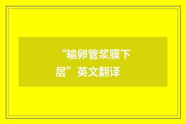 “输卵管浆膜下层”英文翻译