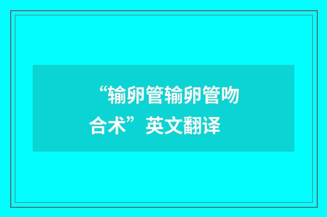 “输卵管输卵管吻合术”英文翻译