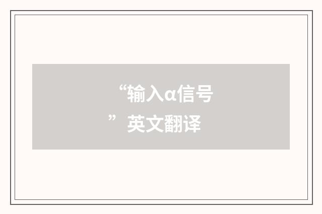 “输入α信号”英文翻译