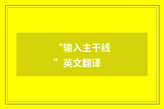 “输入主干线”英文翻译