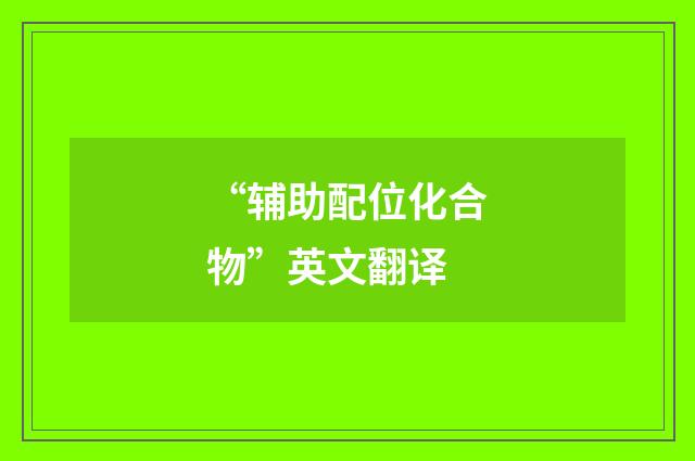 “辅助配位化合物”英文翻译