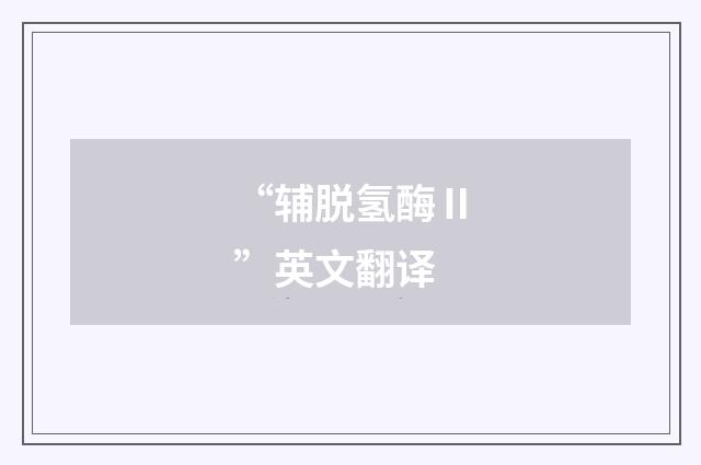 “辅脱氢酶Ⅱ”英文翻译