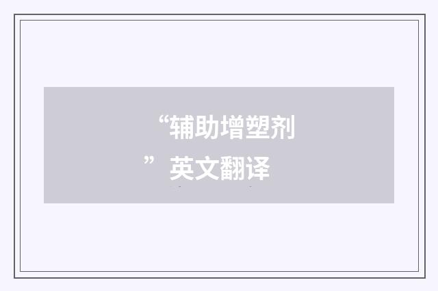 “辅助增塑剂”英文翻译