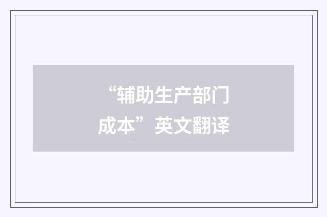 “辅助生产部门成本”英文翻译