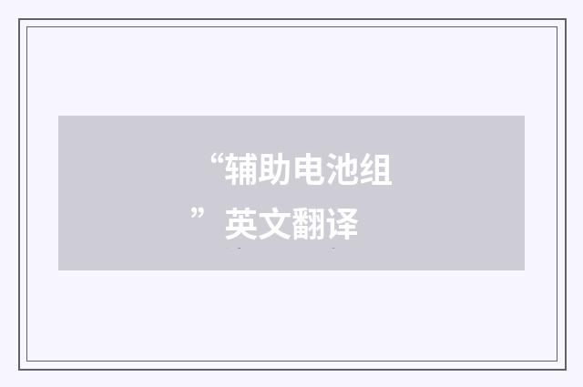 “辅助电池组”英文翻译