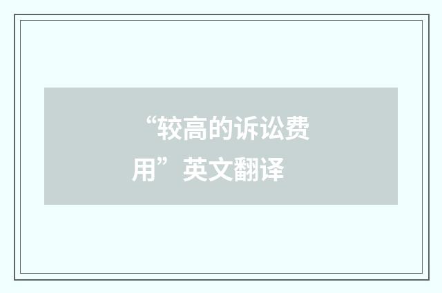 “较高的诉讼费用”英文翻译