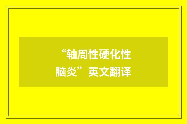 “轴周性硬化性脑炎”英文翻译