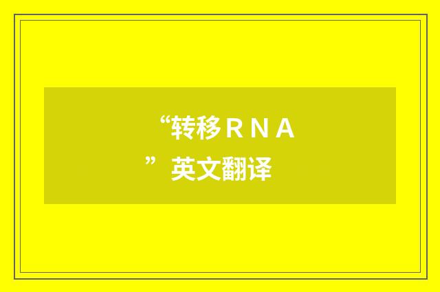 “转移ＲＮＡ”英文翻译