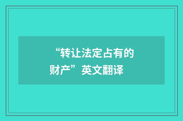 “转让法定占有的财产”英文翻译