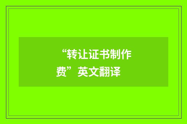 “转让证书制作费”英文翻译