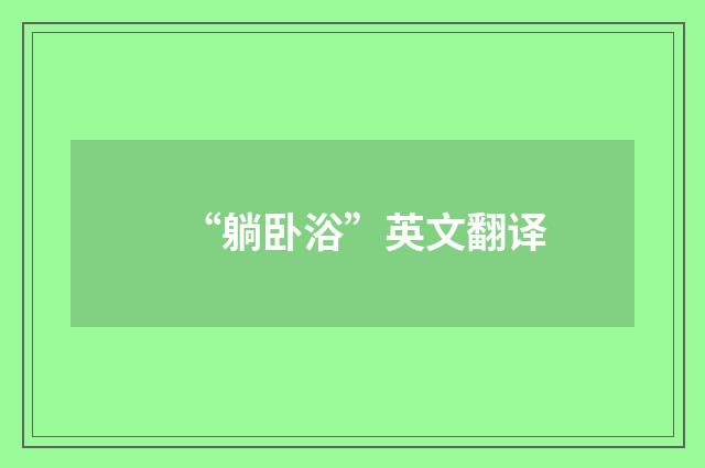 “躺卧浴”英文翻译