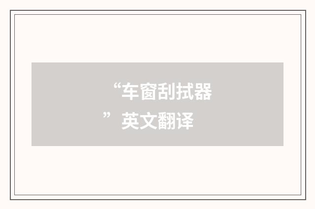 “车窗刮拭器”英文翻译