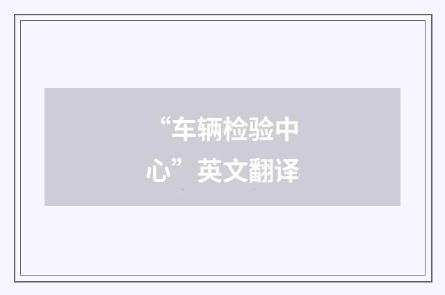 “车辆检验中心”英文翻译