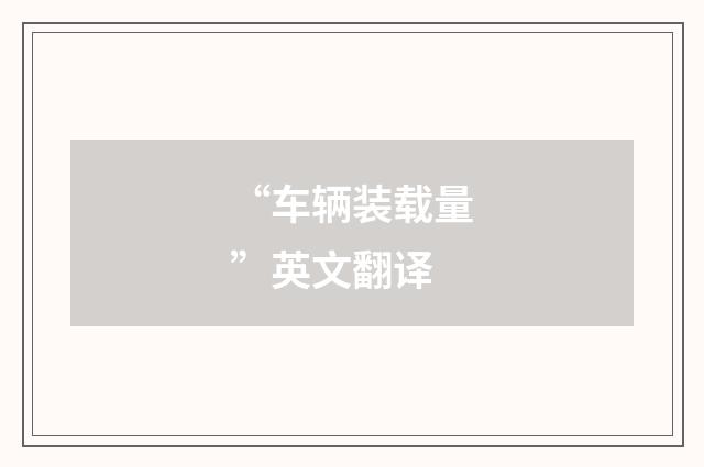 “车辆装载量”英文翻译