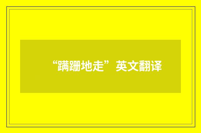 “蹒跚地走”英文翻译