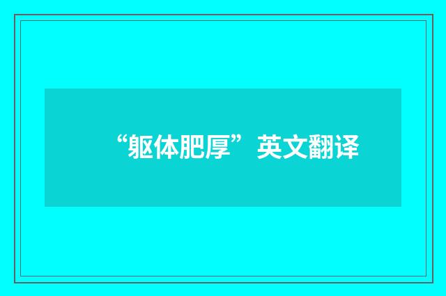 “躯体肥厚”英文翻译