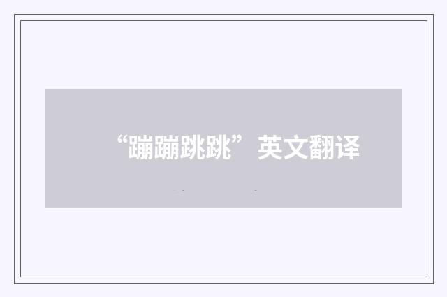 “蹦蹦跳跳”英文翻译