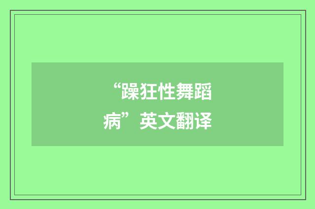 “躁狂性舞蹈病”英文翻译