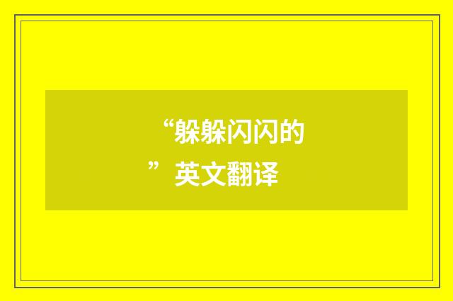 “躲躲闪闪的”英文翻译